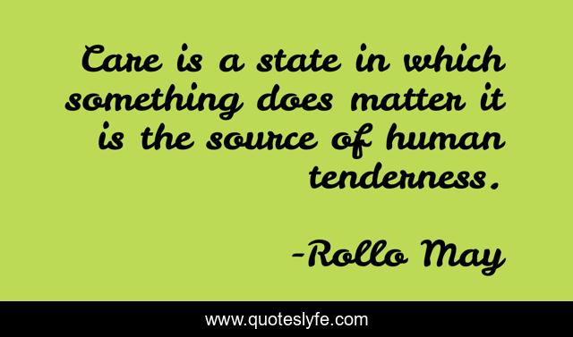 Care is a state in which something does matter it is the source of human tenderness.
