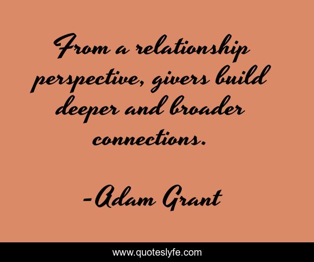 From a relationship perspective, givers build deeper and broader connections.