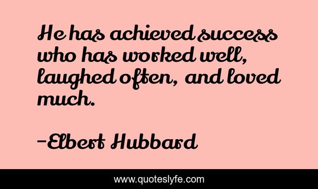He has achieved success who has worked well, laughed often, and loved much.