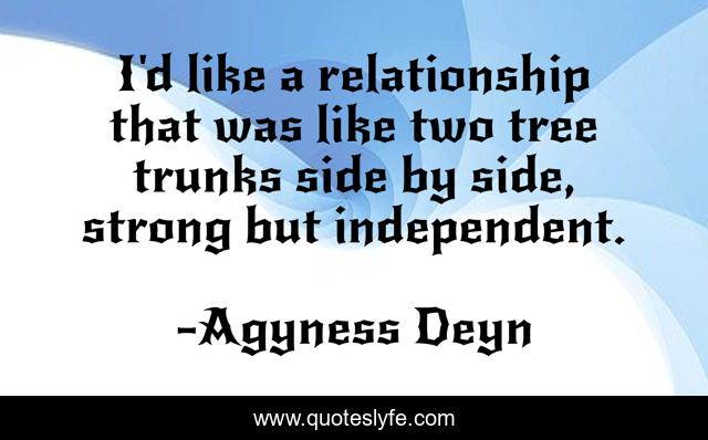 I'd like a relationship that was like two tree trunks side by side, strong but independent.