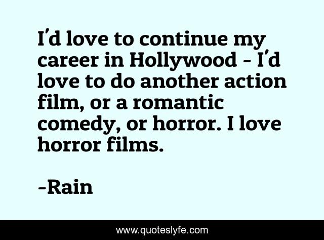 I'd love to continue my career in Hollywood - I'd love to do another action film, or a romantic comedy, or horror. I love horror films.