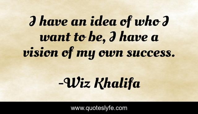 I have an idea of who I want to be, I have a vision of my own success.