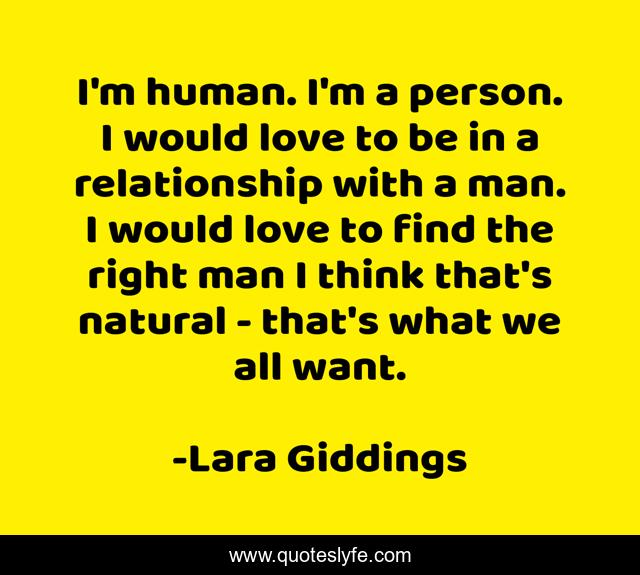 I'm human. I'm a person. I would love to be in a relationship with a man. I would love to find the right man I think that's natural - that's what we all want.