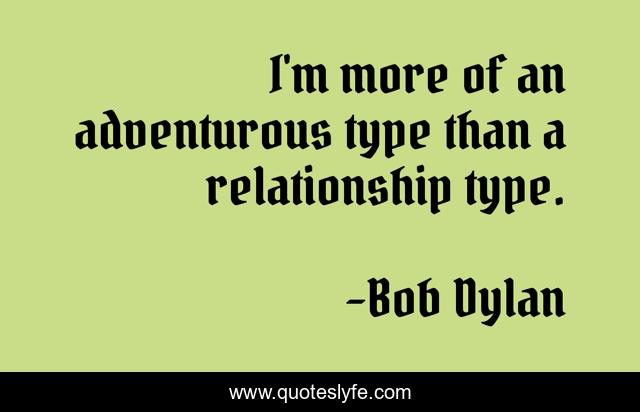 I'm more of an adventurous type than a relationship type.