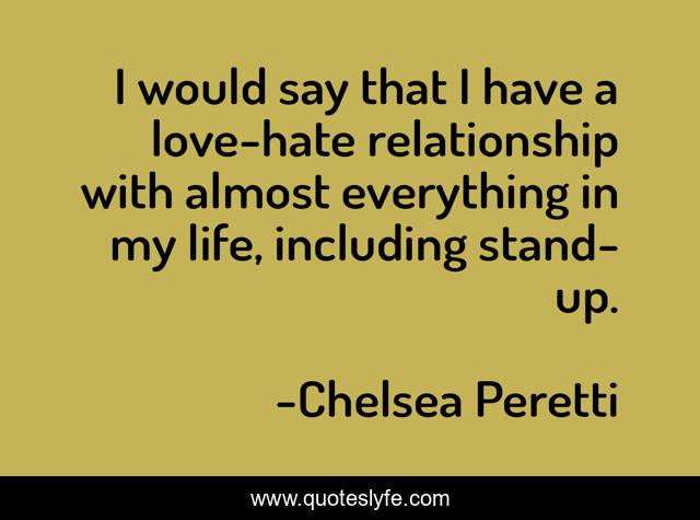 I would say that I have a love-hate relationship with almost everything in my life, including stand-up.