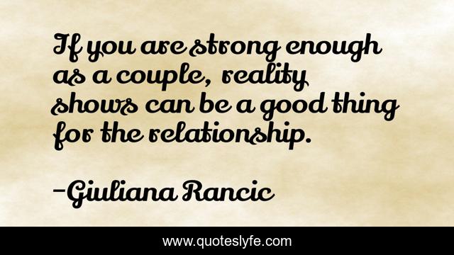 If you are strong enough as a couple, reality shows can be a good thing for the relationship.