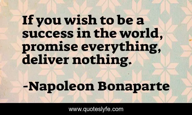 If you wish to be a success in the world, promise everything, deliver nothing.