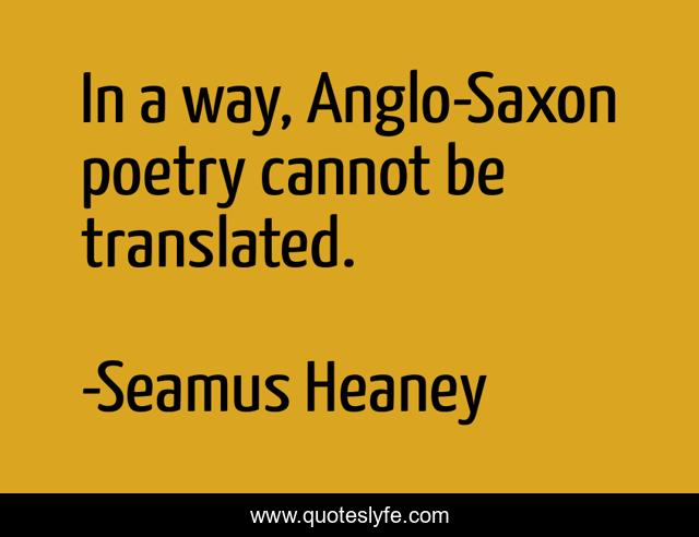 In a way, Anglo-Saxon poetry cannot be translated.