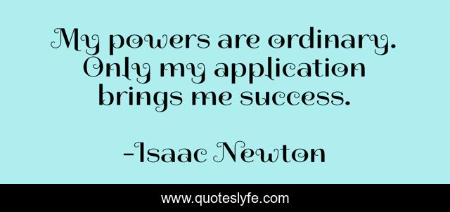 My powers are ordinary. Only my application brings me success.