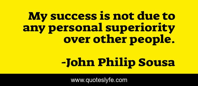 My success is not due to any personal superiority over other people.