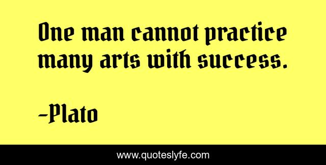 One man cannot practice many arts with success.