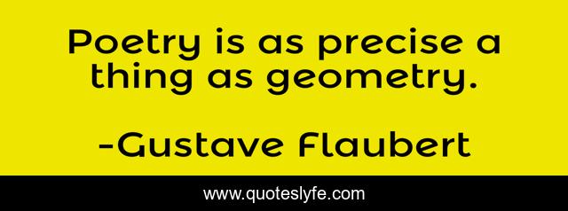 Poetry is as precise a thing as geometry.