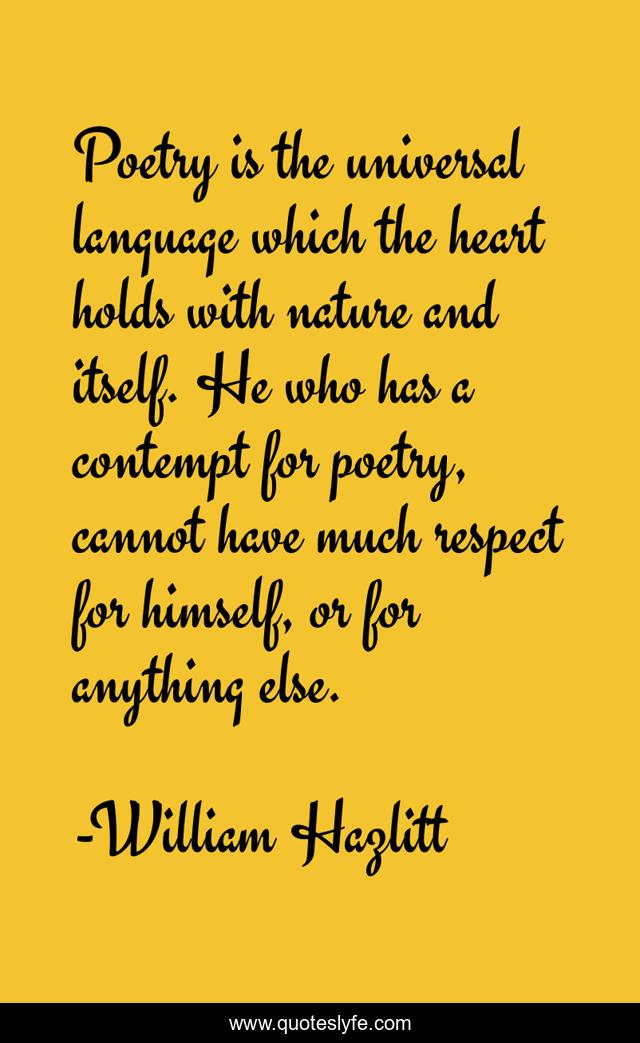 Poetry is the universal language which the heart holds with nature and itself. He who has a contempt for poetry, cannot have much respect for himself, or for anything else.
