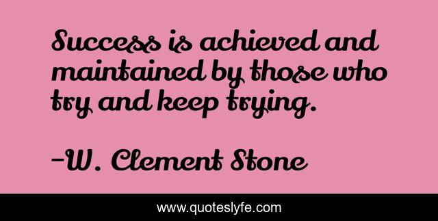 Success is achieved and maintained by those who try and keep trying.