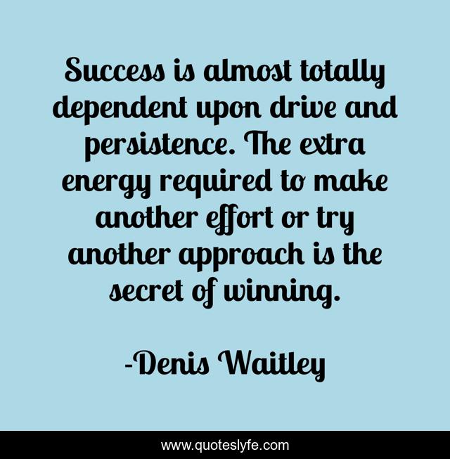 Success is almost totally dependent upon drive and persistence. The extra energy required to make another effort or try another approach is the secret of winning.