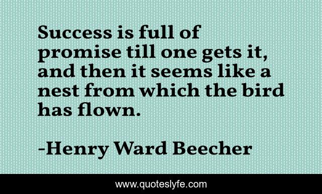 Success is full of promise till one gets it, and then it seems like a nest from which the bird has flown.