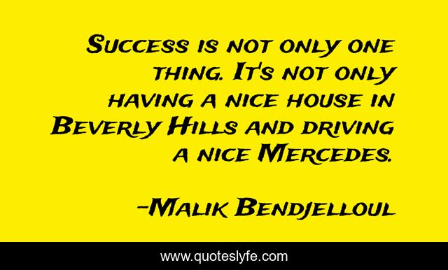 Success is not only one thing. It's not only having a nice house in Beverly Hills and driving a nice Mercedes.