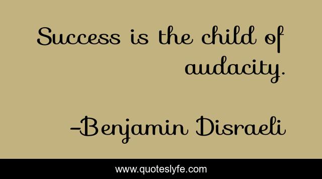 Success is the child of audacity.