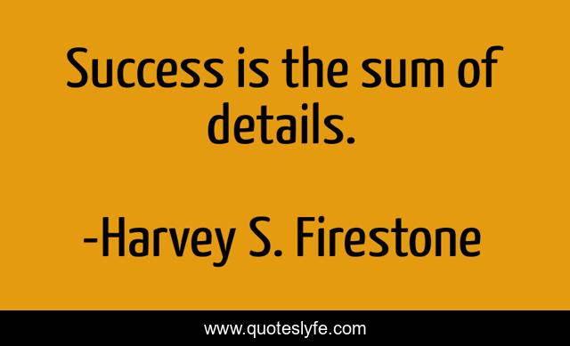 Success is the sum of details.