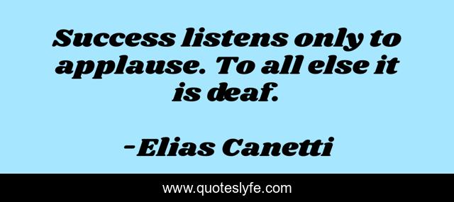 Success listens only to applause. To all else it is deaf.