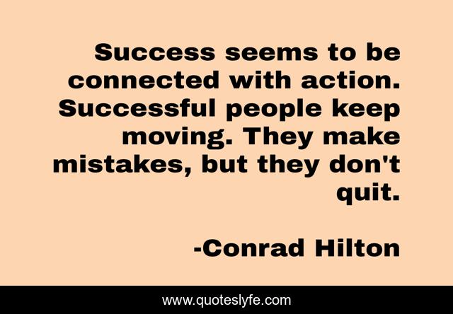 Success seems to be connected with action. Successful people keep moving. They make mistakes, but they don't quit.