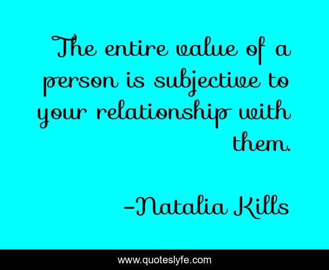 The entire value of a person is subjective to your relationship with them.