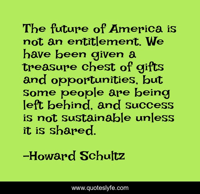 The future of America is not an entitlement. We have been given a treasure chest of gifts and opportunities, but some people are being left behind, and success is not sustainable unless it is shared.