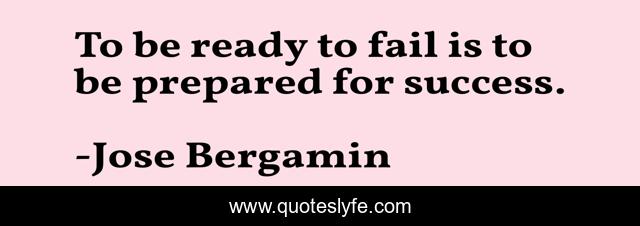 To be ready to fail is to be prepared for success.