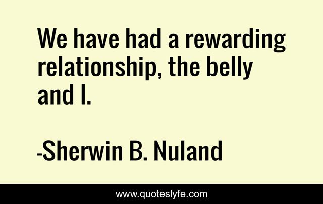 We have had a rewarding relationship, the belly and I.