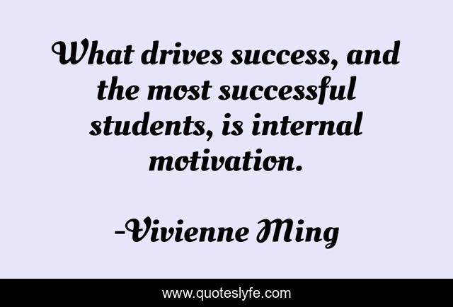 What drives success, and the most successful students, is internal motivation.