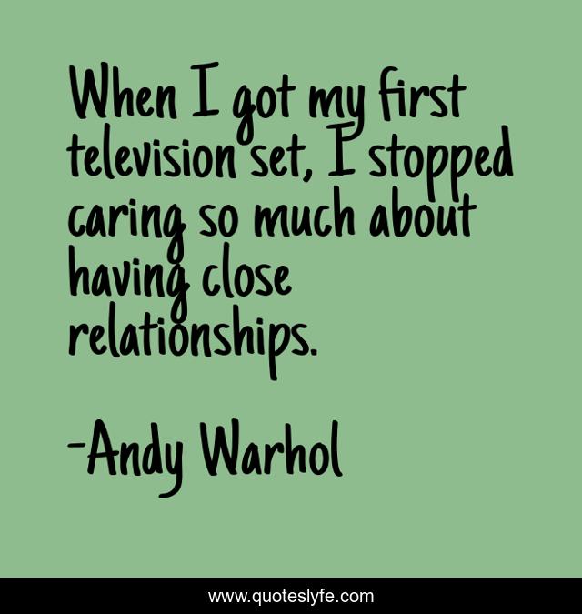 When I got my first television set, I stopped caring so much about having close relationships.