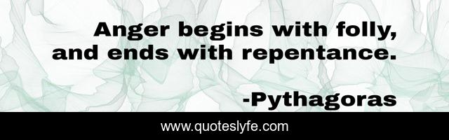 Anger begins with folly, and ends with repentance.