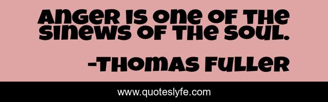 Anger is one of the sinews of the soul.
