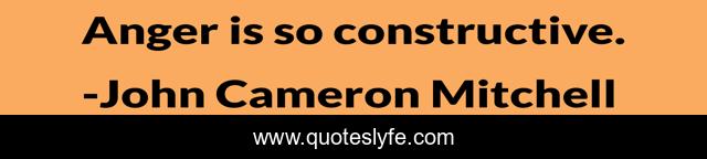 Anger is so constructive.