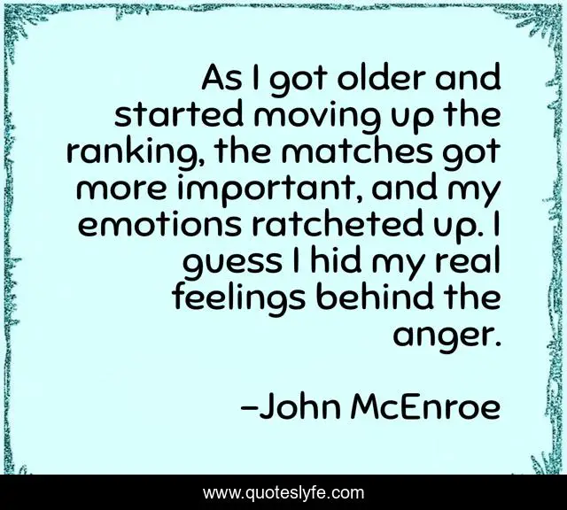 As I got older and started moving up the ranking, the matches got more important, and my emotions ratcheted up. I guess I hid my real feelings behind the anger.
