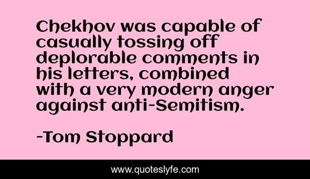 Chekhov was capable of casually tossing off deplorable comments in his letters, combined with a very modern anger against anti-Semitism.