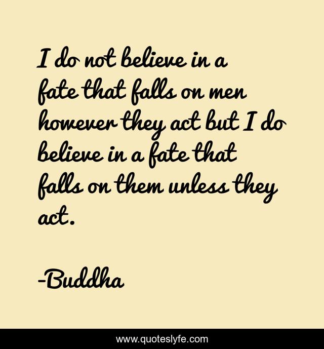 I do not believe in a fate that falls on men however they act but I do believe in a fate that falls on them unless they act.