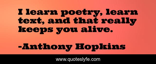 I learn poetry, learn text, and that really keeps you alive.