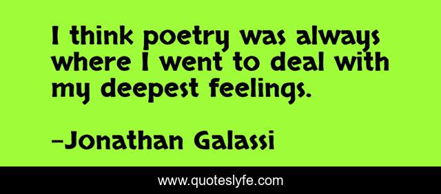 I think poetry was always where I went to deal with my deepest feelings.