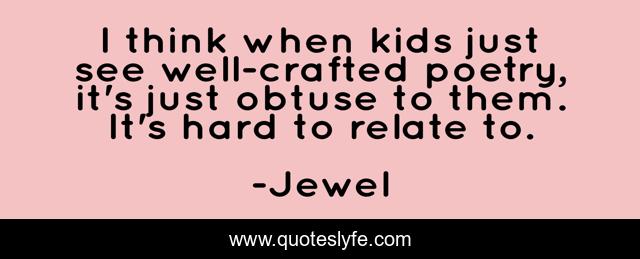I think when kids just see well-crafted poetry, it's just obtuse to them. It's hard to relate to.