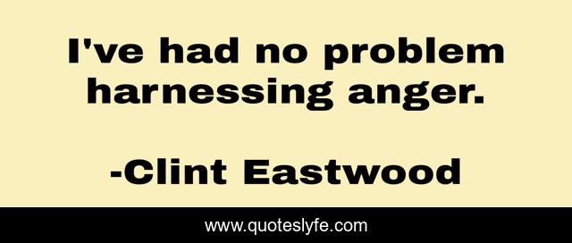I've had no problem harnessing anger.
