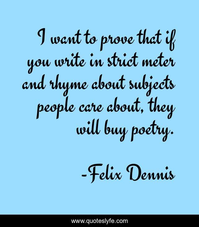 I want to prove that if you write in strict meter and rhyme about subjects people care about, they will buy poetry.