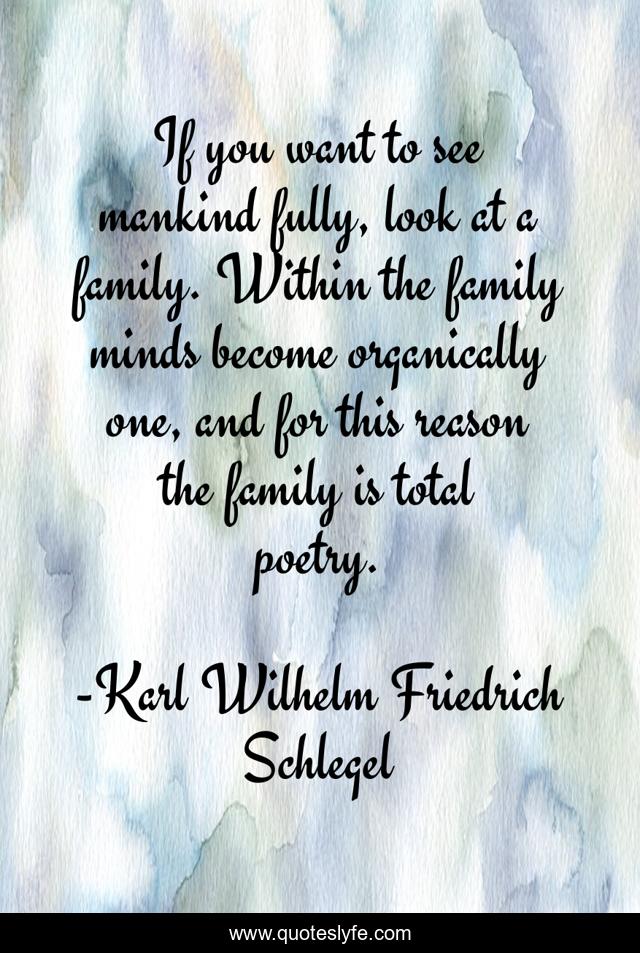 If you want to see mankind fully, look at a family. Within the family minds become organically one, and for this reason the family is total poetry.