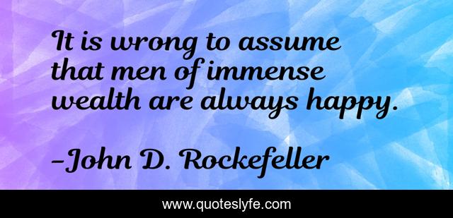 It is wrong to assume that men of immense wealth are always happy.