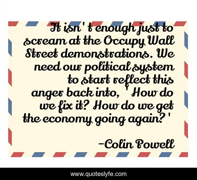 It isn't enough just to scream at the Occupy Wall Street demonstrations. We need our political system to start reflect this anger back into, 'How do we fix it? How do we get the economy going again?'