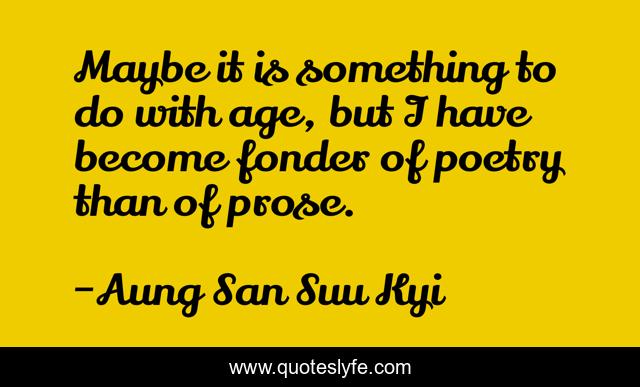 Maybe it is something to do with age, but I have become fonder of poetry than of prose.