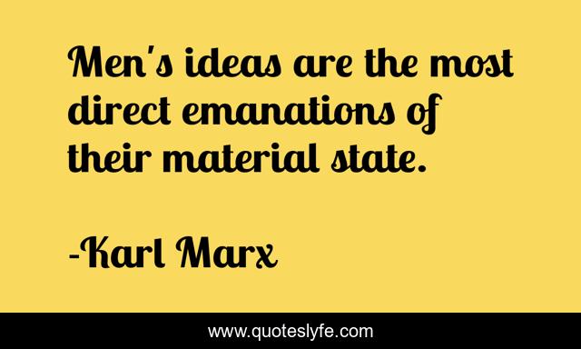 Men's ideas are the most direct emanations of their material state.