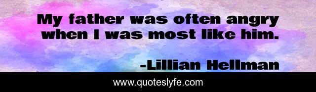 My father was often angry when I was most like him.