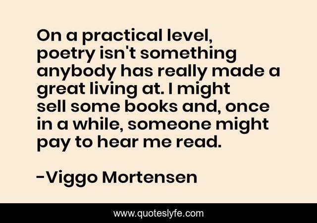 On a practical level, poetry isn't something anybody has really made a great living at. I might sell some books and, once in a while, someone might pay to hear me read.