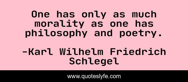 One has only as much morality as one has philosophy and poetry.